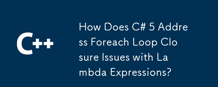 Comment C # 5 aborde-t-il les problèmes de fermeture en boucle pour les expressions Lambda?