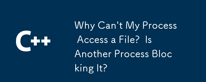 Why Can't My Process Access a File?  Is Another Process Blocking It?