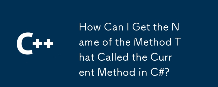 How Can I Get the Name of the Method That Called the Current Method in C#?