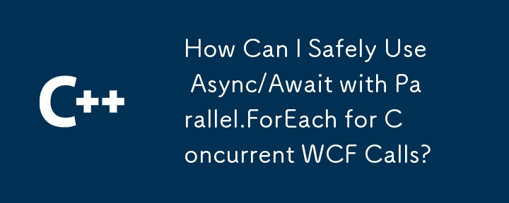 동시 WCF 통화를 위해 Parallen.Fereach에서 Async/Await을 안전하게 사용하려면 어떻게해야합니까?