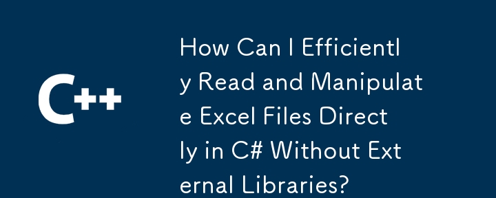 外部ライブラリなしでC＃でExcelファイルを直接効率的に読み取り、操作するにはどうすればよいですか？