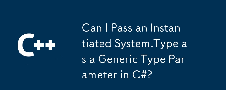 我可以将实例化system.type作为c＃中的通用类型参数传递吗？