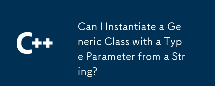我可以从字符串中实例化具有类型参数的通用类吗？