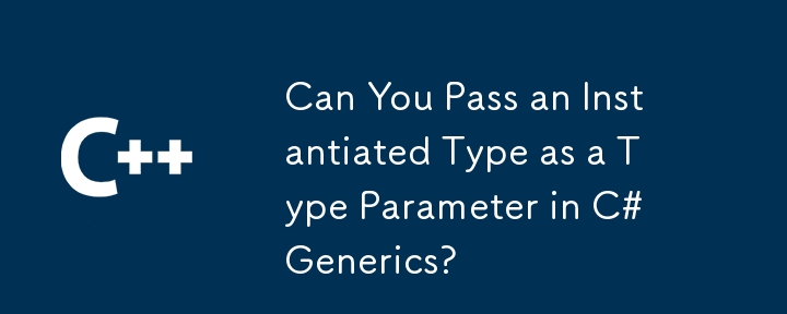 您可以将实例化类型作为c＃generics中的类型参数传递吗？