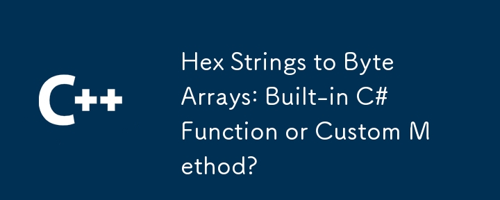 十六进制字符串到字节数组：内置C＃功能或自定义方法？