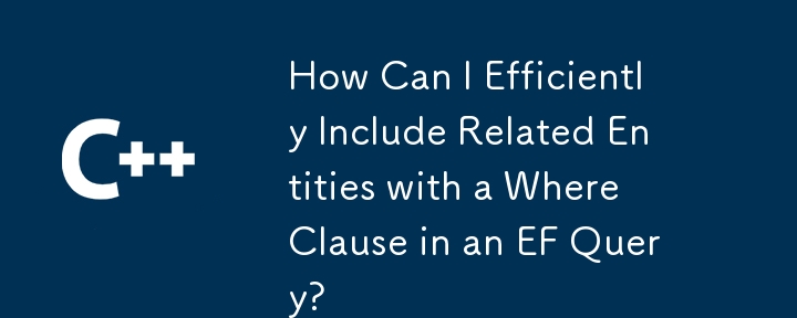 Comment puis-je inclure efficacement des entités connexes avec une clause Where dans une requête EF?