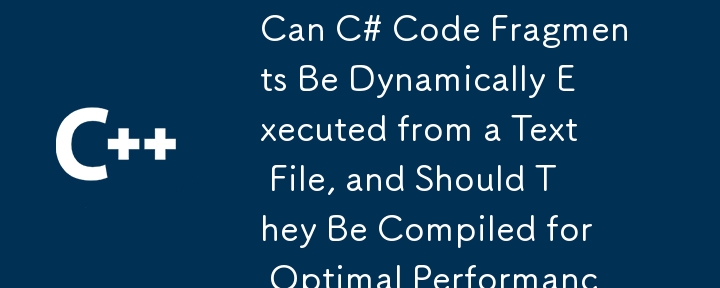 Les fragments de code C # peuvent-ils être exécutés dynamiquement à partir d'un fichier texte et devraient-ils être compilés pour des performances optimales?