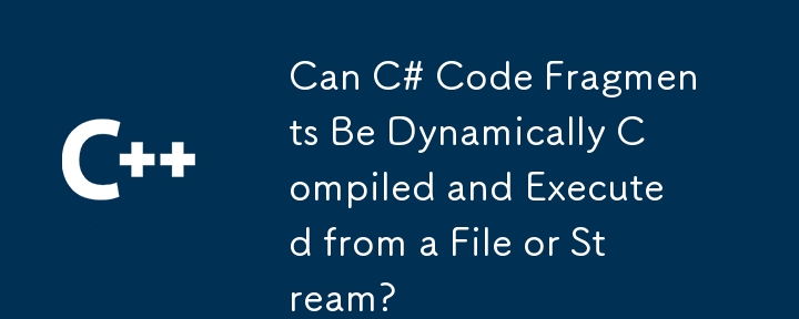 Les fragments de code C # peuvent-ils être compilés dynamiquement et exécutés à partir d'un fichier ou d'un flux?