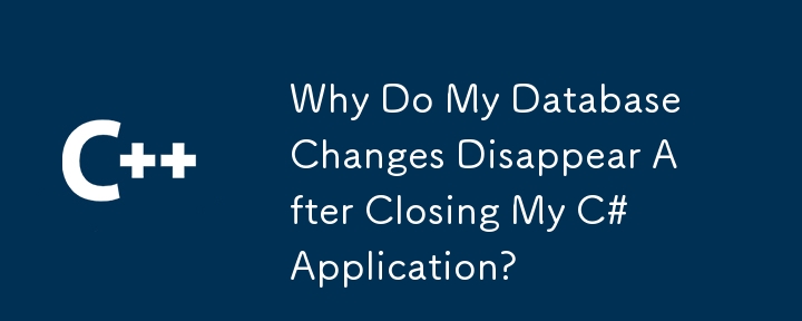 Pourquoi mes modifications de la base de données disparaissent-elles après la fermeture de mon application C #?