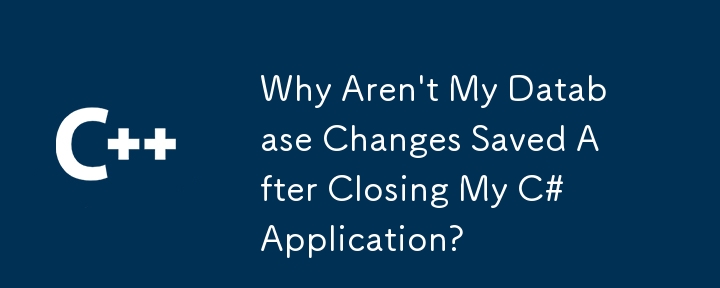 Pourquoi mes modifications de la base de données ne sont-elles pas enregistrées après la fermeture de mon application C #?