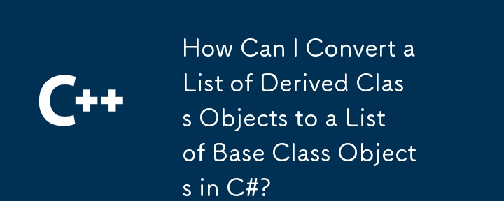 Comment puis-je convertir une liste d'objets de classe dérivés en une liste d'objets de classe de base en C #?