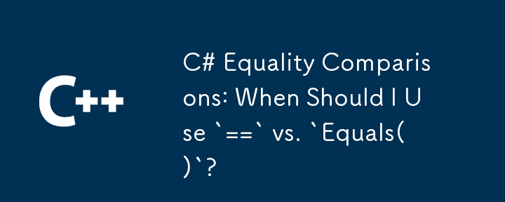 C# Equality Comparisons: When Should I Use `==` vs. `Equals()`?