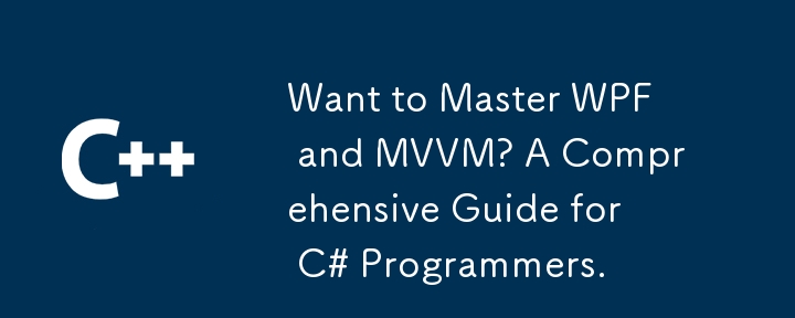 Want to Master WPF and MVVM? A Comprehensive Guide for C# Programmers.