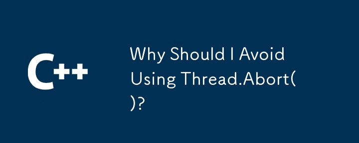 Why Should I Avoid Using Thread.Abort()?