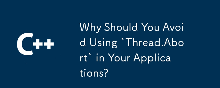 Why Should You Avoid Using `Thread.Abort` in Your Applications?