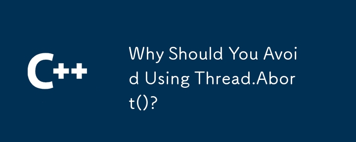 Why Should You Avoid Using Thread.Abort()?