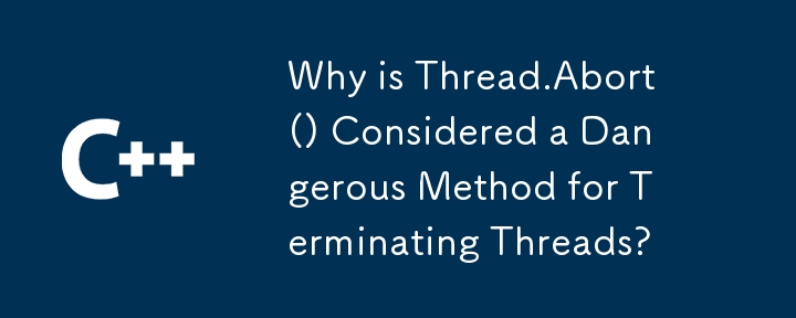 Why is Thread.Abort() Considered a Dangerous Method for Terminating Threads?