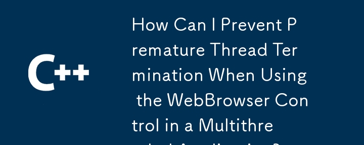 在多線程應用程序中使用WebBrowser控件時，如何防止過早的線程終止？