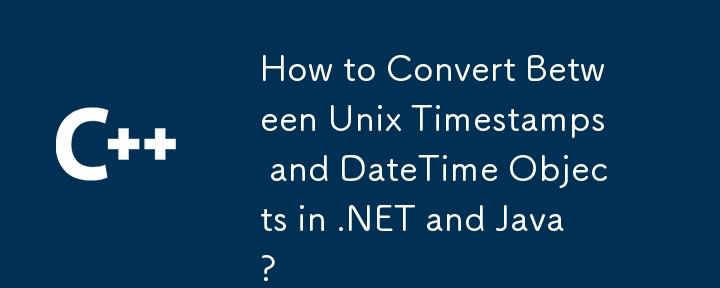 How to Convert Between Unix Timestamps and DateTime Objects in .NET and Java?