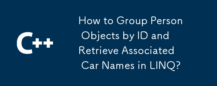 How to Group Person Objects by ID and Retrieve Associated Car Names in LINQ?