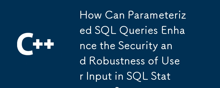 How Can Parameterized SQL Queries Enhance the Security and Robustness of User Input in SQL Statements?