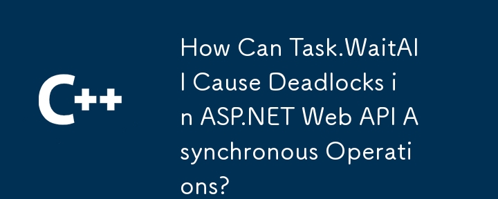 How Can Task.WaitAll Cause Deadlocks in ASP.NET Web API Asynchronous Operations?