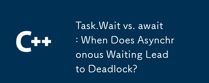 Task.Wait vs. await: When Does Asynchronous Waiting Lead to Deadlock?