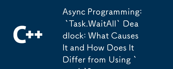 Async Programming:  `Task.WaitAll` Deadlock: What Causes It and How Does It Differ from Using `await`?