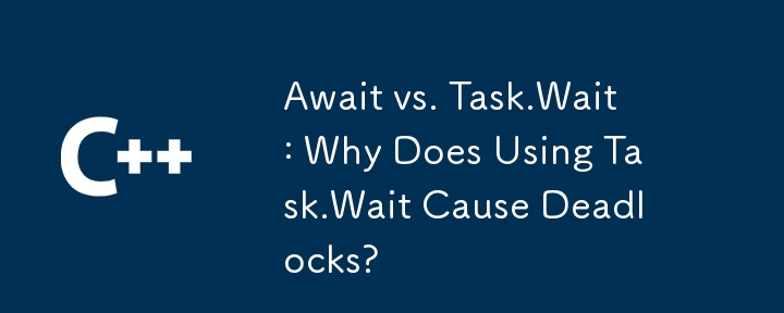 Await vs. Task.Wait: Why Does Using Task.Wait Cause Deadlocks?