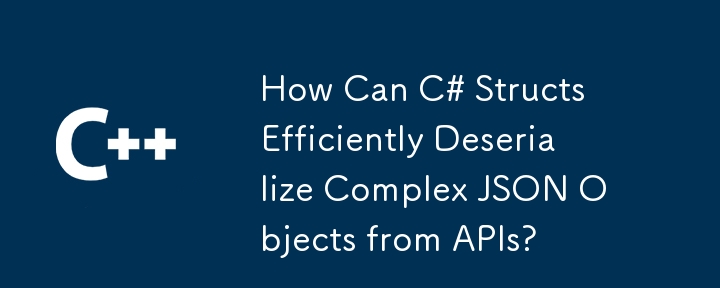 Comment C # Structs peut-il désérialiser efficacement les objets JSON complexes des API?