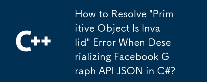 Comment résoudre l'erreur 'objet primitif est invalide' lors de la désérialisation de l'API Facebook graphique JSON en C #?