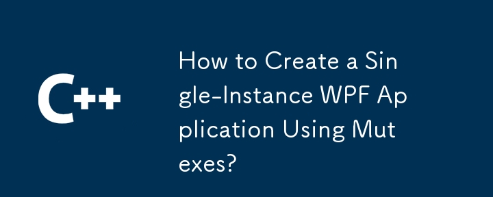 Comment créer une application WPF à instance unique à l'aide de mutexes?