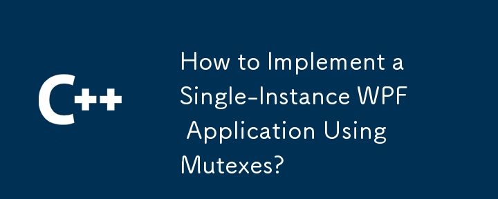 Comment implémenter une application WPF à instance unique à l'aide de Mutexes?