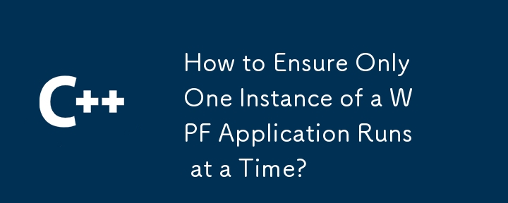 How to Ensure Only One Instance of a WPF Application Runs at a Time?