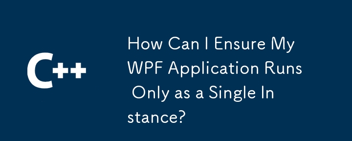 How Can I Ensure My WPF Application Runs Only as a Single Instance?