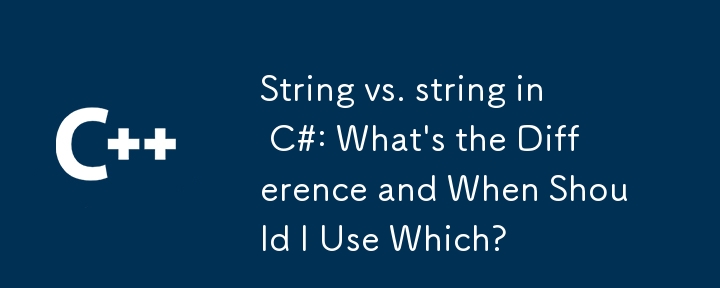 C＃の文字列対文字列：違いは何ですか、いつ使用する必要がありますか？