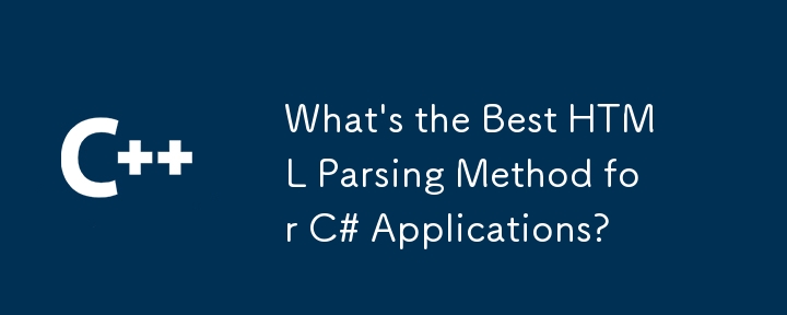 Was ist die beste HTML -Parsing -Methode für C# -Anwendungen?