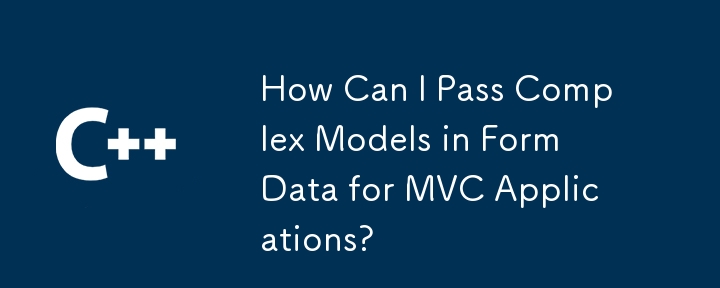 How Can I Pass Complex Models in Form Data for MVC Applications?