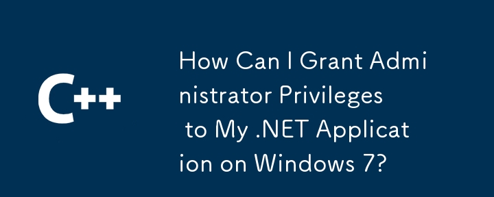 Windows 7で.NETアプリケーションに管理者の特権を付与するにはどうすればよいですか？