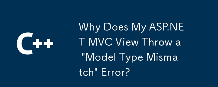 Why Does My ASP.NET MVC View Throw a 'Model Type Mismatch' Error?