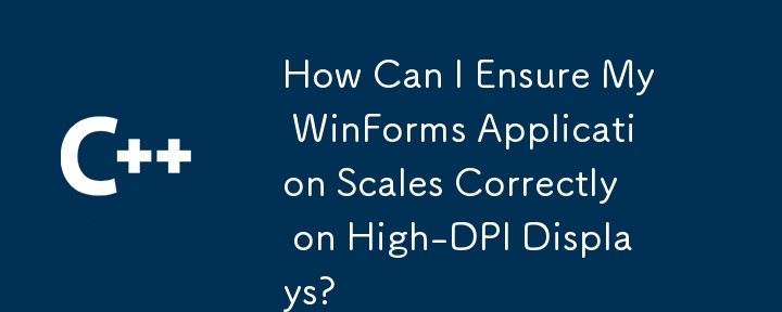 How Can I Ensure My WinForms Application Scales Correctly on High-DPI Displays?