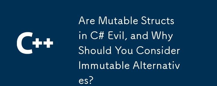 C＃Evilの可変構造体は、なぜ不変の代替品を考慮する必要があるのですか？