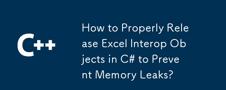 メモリリークを防ぐためにC＃でExcel Interopオブジェクトを適切にリリースする方法は？