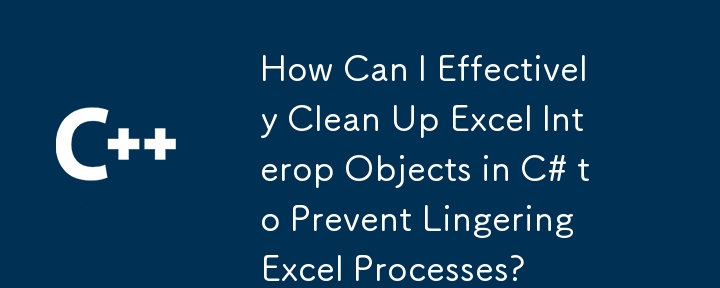 Wie kann ich Excel -Interop -Objekte in C# effektiv reinigen, um zu verhindern, dass Excel -Prozesse verweilen?