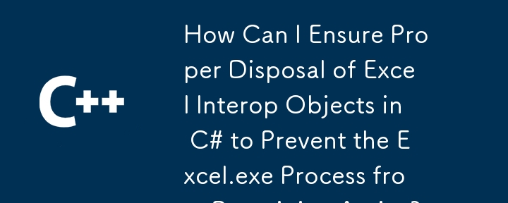 Wie kann ich sicherstellen, dass Excel -Interop -Objekte in C# eine ordnungsgemäße Entsorgung von Excel -Interop -Objekten sicherstellen, um zu verhindern, dass der Excel.exe -Prozess aktiv bleibt?