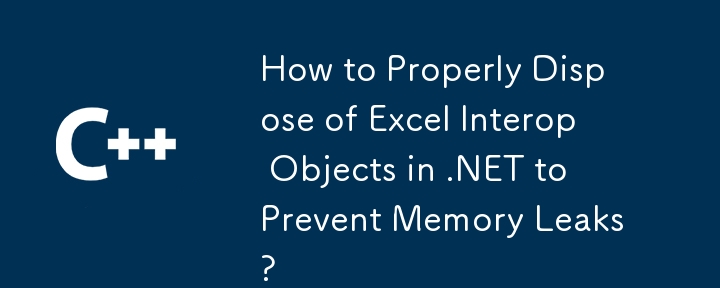 Wie kann Excel -Interop -Objekte in .NET ordnungsgemäß entsorgen, um Speicherlecks zu verhindern?