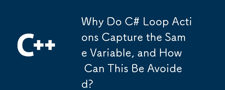 Warum erfassen C# Loop -Aktionen dieselbe Variable und wie kann dies vermieden werden?