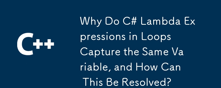 Warum erfassen C# Lambda -Ausdrücke in Schleifen dieselbe Variable und wie kann dies aufgelöst werden?