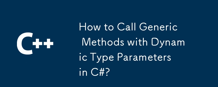 How to Call Generic Methods with Dynamic Type Parameters in C#?