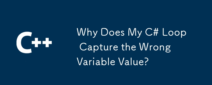 Why Does My C# Loop Capture the Wrong Variable Value?